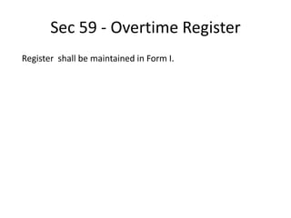 Sec 59 - Overtime Register
Register shall be maintained in Form I.
 