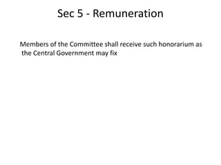 Sec 5 - Remuneration
Members of the Committee shall receive such honorarium as
the Central Government may fix
 