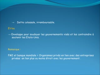 →    Dette colossale, irremboursable.

Et/ou

→ Enveloppe pour soudoyer les gouvernements visés et les contraindre à
  soutenir les Etats-Unis.



Remarque :

FMI et banque mondiale = Organismes privés en lien avec des entreprises
  privées en lien plus ou moins étroit avec les gouvernement.
 