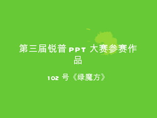 第三届锐普 PPT 大赛参赛作品 102 号《绿魔方》  