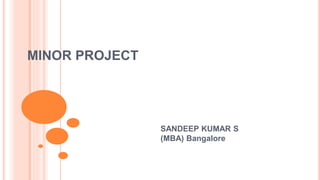 MINOR PROJECT
SANDEEP KUMAR S
(MBA) Bangalore
 