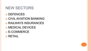 NEW SECTORS
 DEFENCES
 CIVIL AVIATION BANKING
 RAILWAYS INSURANCES
 MEDICAL DEVICES
 E-COMMERCE
 RETAIL
 