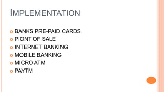 IMPLEMENTATION
 BANKS PRE-PAID CARDS
 PIONT OF SALE
 INTERNET BANKING
 MOBILE BANKING
 MICRO ATM
 PAYTM
 