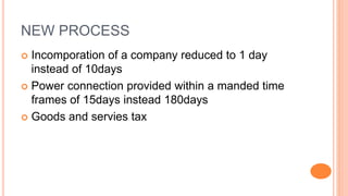 NEW PROCESS
 Incomporation of a company reduced to 1 day
instead of 10days
 Power connection provided within a manded time
frames of 15days instead 180days
 Goods and servies tax
 