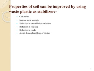 Properties of soil can be improved by using
waste plastic as stabilizer:-
 CBR value
 Increase shear strength
 Reduction in consolidation settlement
 Reduction in swelling
 Reduction in cracks
 Avoids disposal problems of plastics
7
 