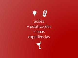 ações
+ positivações
= boas
experiências
 