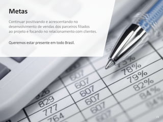 23
Metas
Continuar positivando e acrescentando no
desenvolvimento de vendas dos parceiros filiados
ao projeto e focando no relacionamento com clientes.
Queremos estar presente em todo Brasil.
 