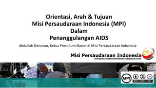 Orientasi, Arah & Tujuan
Misi Persaudaraan Indonesia (MPI)
Dalam
Penanggulangan AIDS
Abdullah Denovan, Ketua Presidium Nasional Misi Persaudaraan Indonesia
 
