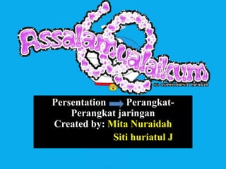 Persentation Perangkat-
Perangkat jaringan
Created by: Mita Nuraidah
Siti huriatul J
 