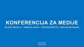 KONFERENCIJA ZA MEDIJE
HDZ SPLIT
Listopad 2023.
MLADE OBITELJI • UMIROVLJENICI • PODUZETNIŠTVO • SOCIJALNE MJERE
 