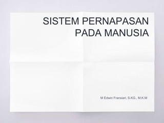 SISTEM PERNAPASAN
PADA MANUSIA
M Edwin Fransiari, S.KG., M.K.M
 