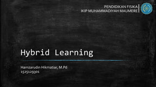 Hybrid Learning
Hamzarudin Hikmatiar, M.Pd
1525129301
PENDIDIKAN FISIKA
IKIP MUHAMMADIYAH MAUMERE
 