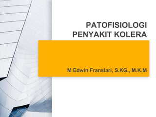 PATOFISIOLOGI
PENYAKIT KOLERA
M Edwin Fransiari, S.KG., M.K.M
 