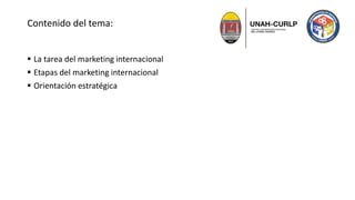 Contenido del tema:
 La tarea del marketing internacional
 Etapas del marketing internacional
 Orientación estratégica
 