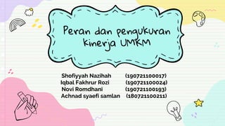 Peran dan pengukuran
kinerja UMKM
Shofiyyah Nazihah (190721100017)
Iqbal Fakhrur Rozi (190721100024)
Novi Romdhani (190721100193)
Achnad syaefi samlan (180721100211)
 