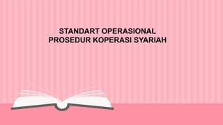 STANDART OPERASIONAL
PROSEDUR KOPERASI SYARIAH
 