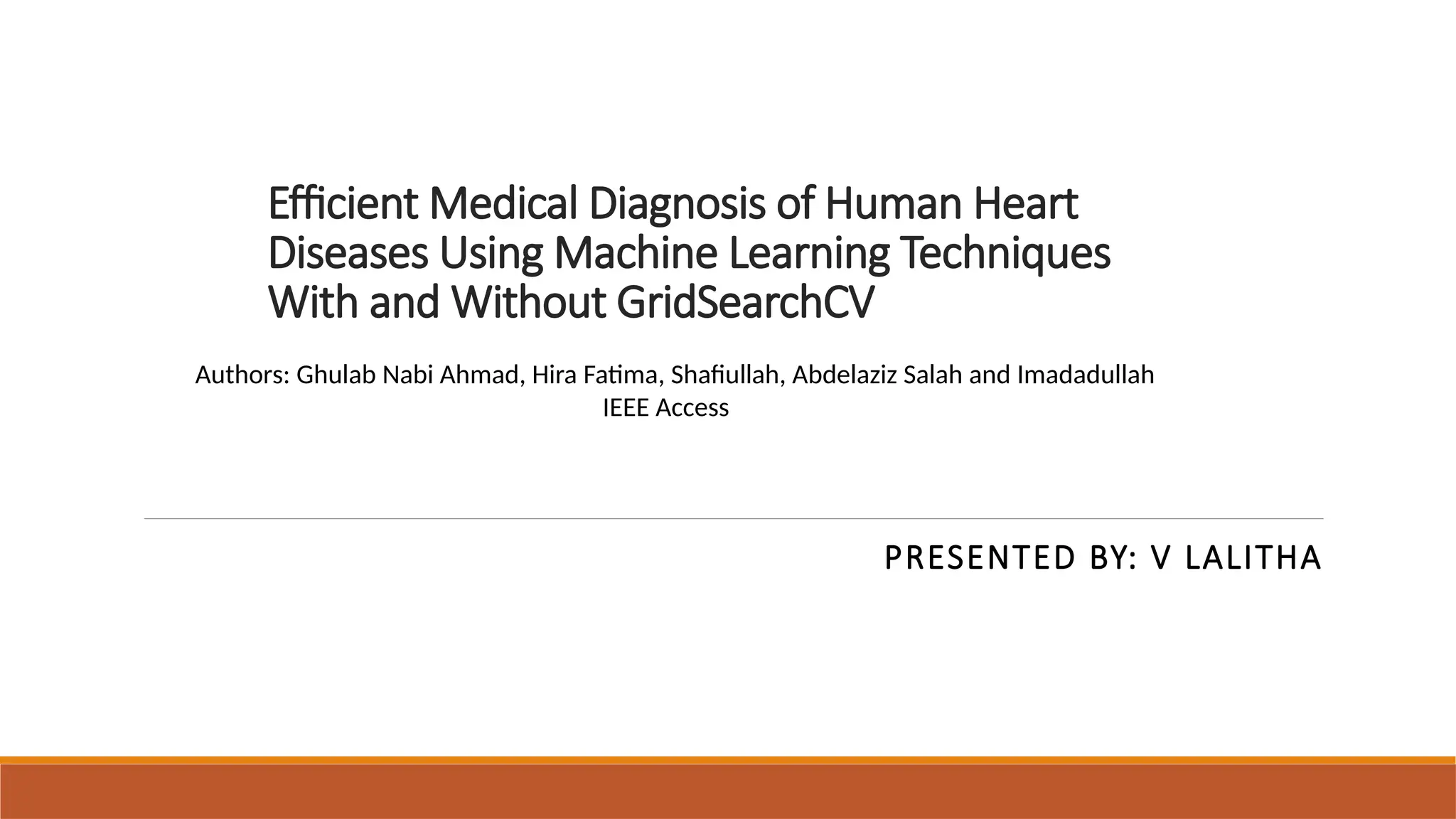 Efficient Medical Diagnosis of Human Heart
Diseases Using Machine Learning Techniques
With and Without GridSearchCV
PRESENTED BY: V LALITHA
Authors: Ghulab Nabi Ahmad, Hira Fatima, Shafiullah, Abdelaziz Salah and Imadadullah
IEEE Access
 