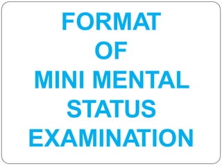 FORMAT
OF
MINI MENTAL
STATUS
EXAMINATION
 