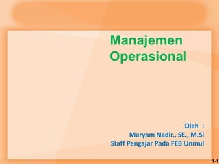 Manajemen
Operasional
1-1
Oleh :
Maryam Nadir., SE., M.Si
Staff Pengajar Pada FEB Unmul
 
