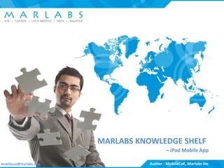 MARLABS KNOWLEDGE SHELF
                                                                                – iPad Mobile App

mobilecoe@marlabs.com
       USA | Canada | Latin America | India | Malaysia             (c)AuthorIncMobileCoE,All Rights Reserved
                                                                      Marlabs, : - Confidential - Marlabs Inc
 