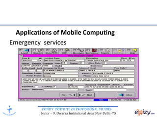 TRINITY INSTITUTE OF PROFESSIONAL STUDIES
Sector – 9, Dwarka Institutional Area, New Delhi-75
Applications of Mobile Computing
Emergency services
 