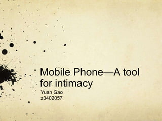 Mobile Phone—A tool
for intimacy
Yuan Gao
z3402057
 