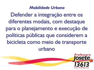 Mobilidade Urbana
  Defender a integração entre os
 diferentes modais, com destaque
para o planejamento e execução de
políticas públicas que considerem a
bicicleta como meio de transporte
               urbano
 
