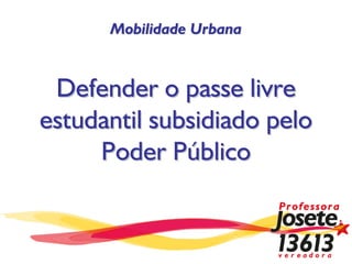 Mobilidade Urbana



 Defender o passe livre
estudantil subsidiado pelo
     Poder Público
 