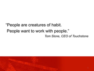 “People are creatures of habit.
People want to work with people.”
Tom Slone, CEO of Touchstone

1

 