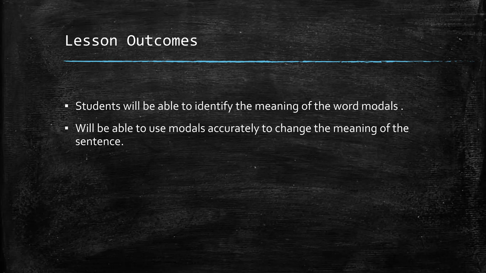 Lesson Outcomes
▪ Students will be able to identify the meaning of the word modals .
▪ Will be able to use modals accurately to change the meaning of the
sentence.
 