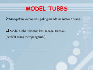 MODEL TUBBS
Merupakankomunikasipalingmendasar antara2 orang.
 Model tubbs ::: komunikasisebagaitransaksi
(bersifat salingmempengaruhi)
 