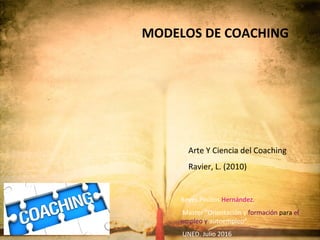 MODELOS DE COACHING
Reyes Pinillos Hernández.
Master “Orientación y formación para el
empleo y autoempleo”
UNED. Julio 2016
Arte Y Ciencia del Coaching
Ravier, L. (2010)
 