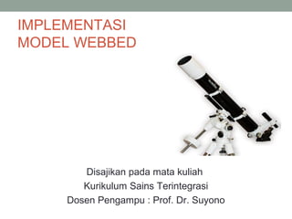 IMPLEMENTASI
MODEL WEBBED
Disajikan pada mata kuliah
Kurikulum Sains Terintegrasi
Dosen Pengampu : Prof. Dr. Suyono
 