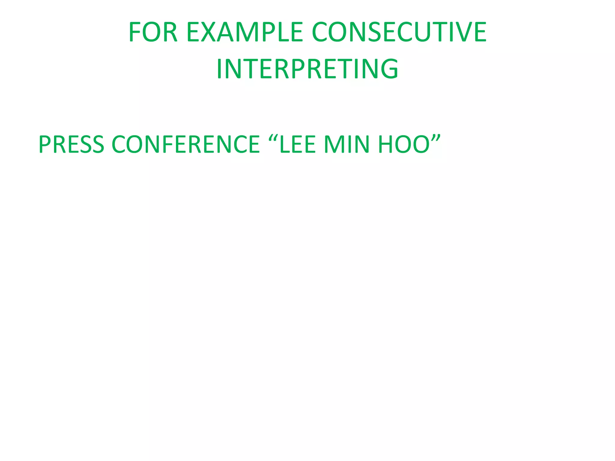 FOR EXAMPLE CONSECUTIVE
INTERPRETING
PRESS CONFERENCE “LEE MIN HOO”
 