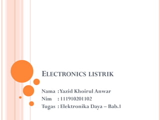 ELECTRONICS LISTRIK
Nama :Yazid Khoirul Anwar
Nim : 111910201102
Tugas : Elektronika Daya – Bab.1
 