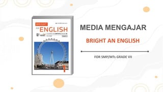 MEDIA MENGAJAR
FOR SMP/MTs GRADE VII
BRIGHT AN ENGLISH
 