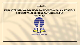 KARAKTERISTIK WARGA NEGARA INDONESIA DALAM KONTEKS
INDIVIDU YANG BERBINEKA TUNGGAK IKA
PDGK4201
Modul 11
 