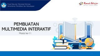 PEMBUATAN
MULTIMEDIA INTERAKTIF
Modul ke-11
Pusat Data dan Teknologi Informasi
Kementerian Pendidikan dan Kebudayaan
1
 