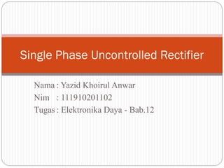 Single Phase Uncontrolled Rectifier
Nama : Yazid Khoirul Anwar
Nim : 111910201102
Tugas : Elektronika Daya - Bab.12

 