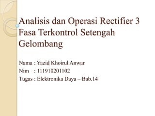 Analisis dan Operasi Rectifier 3
Fasa Terkontrol Setengah
Gelombang
Nama : Yazid Khoirul Anwar
Nim : 111910201102
Tugas : Elektronika Daya – Bab.14

 
