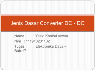 Jenis Dasar Converter DC - DC
Nama
: Yazid Khoirul Anwar
Nim : 111910201102
Tugas
: Elektronika Daya –
Bab.17

 