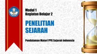 Modul 1
Kegiatan Belajar 2
PENELITIAN
SEJARAH
Pendalaman Materi PPG Sejarah Indonesia
 