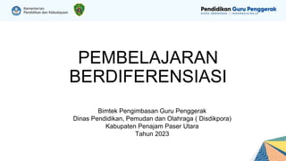 PEMBELAJARAN
BERDIFERENSIASI
Bimtek Pengimbasan Guru Penggerak
Dinas Pendidikan, Pemudan dan Olahraga ( Disdikpora)
Kabupaten Penajam Paser Utara
Tahun 2023
 