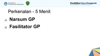 Perkenalan - 5 Menit
❑ Narsum GP
❑ Fasilitator GP
 