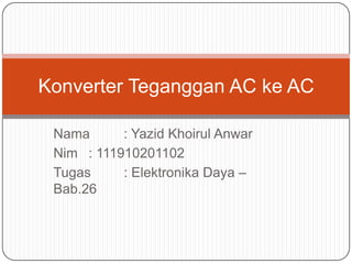 Nama : Yazid Khoirul Anwar
Nim : 111910201102
Tugas : Elektronika Daya –
Bab.26
Konverter Teganggan AC ke AC
 