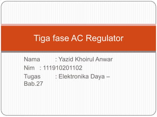 Nama : Yazid Khoirul Anwar
Nim : 111910201102
Tugas : Elektronika Daya –
Bab.27
Tiga fase AC Regulator
 
