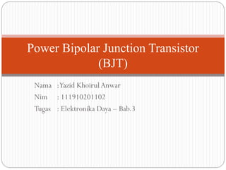 Power Bipolar Junction Transistor
(BJT)
Nama :Yazid Khoirul Anwar
Nim : 111910201102
Tugas : Elektronika Daya – Bab.3

 