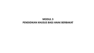 MODUL 3
PENDIDIKAN KHUSUS BAGI ANAK BERBAKAT
 