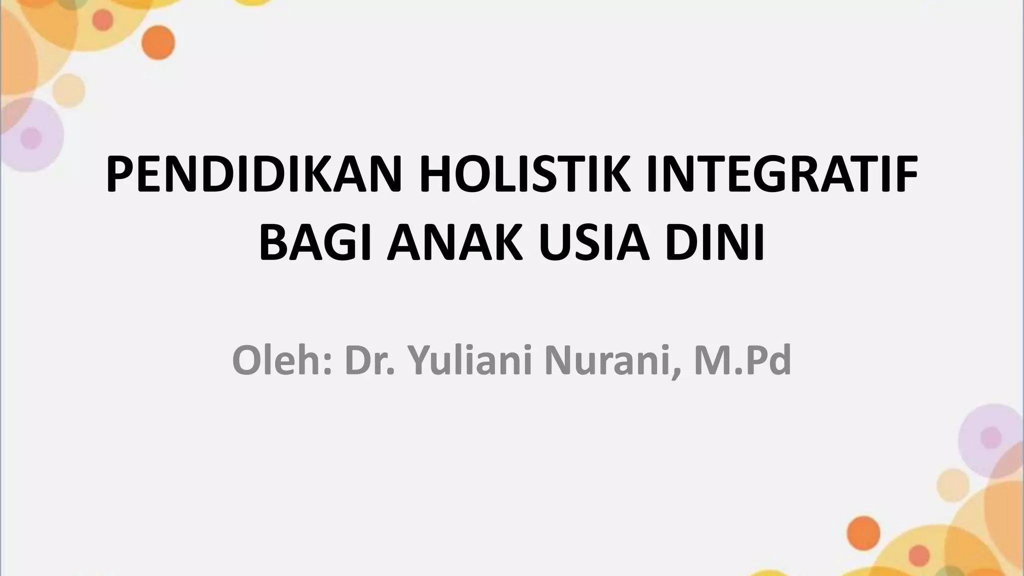 Integratif PENDIDIKAN HOLISTIK INTEGRATIF BAGI ANAK USIA DINI.pptx