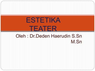Oleh : Dr.Deden Haerudin S.Sn
M.Sn
ESTETIKA
TEATER
 